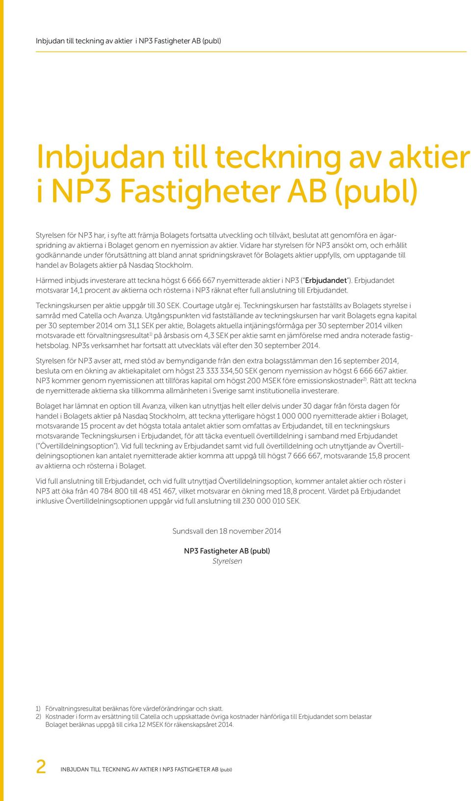 Vidare har styrelsen för NP3 ansökt om, och erhållit godkännande under förutsättning att bland annat spridningskravet för Bolagets aktier uppfylls, om upptagande till handel av Bolagets aktier på