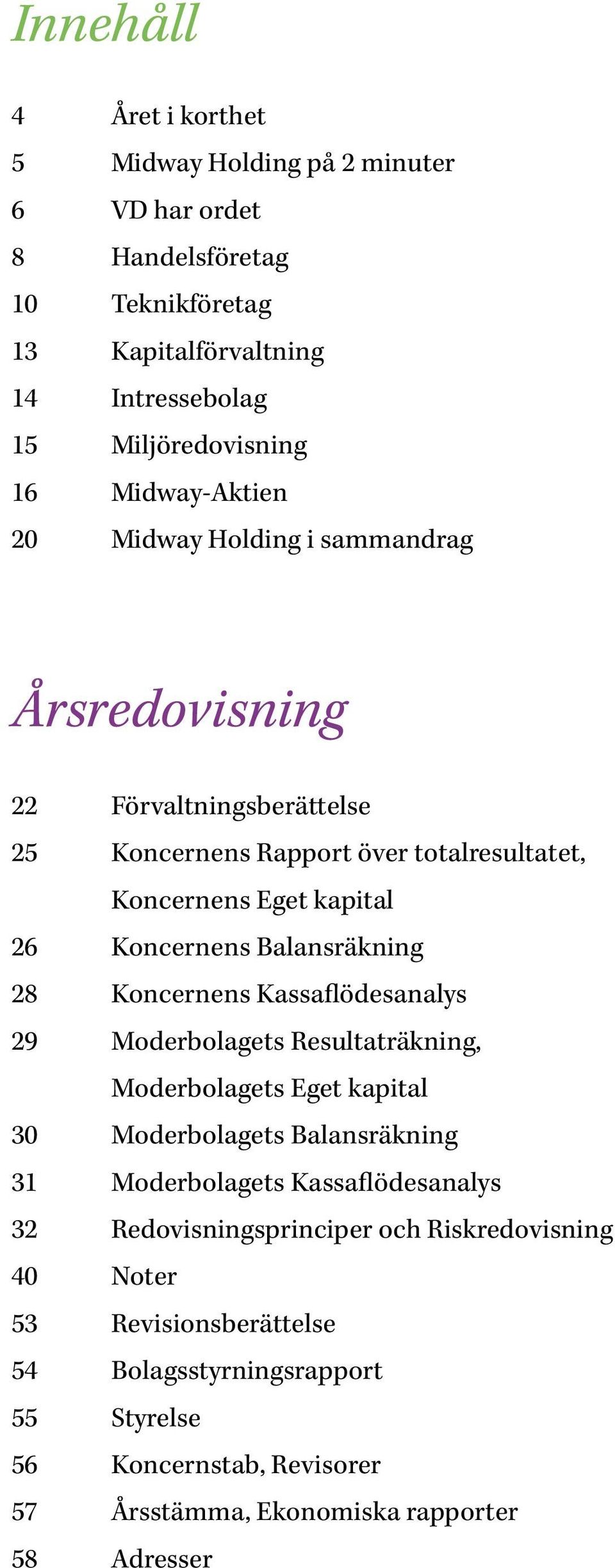 Balansräkning 28 Koncernens Kassaflödesanalys 29 Moderbolagets Resultaträkning, Moderbolagets Eget kapital 30 Moderbolagets Balansräkning 31 Moderbolagets Kassaflödesanalys