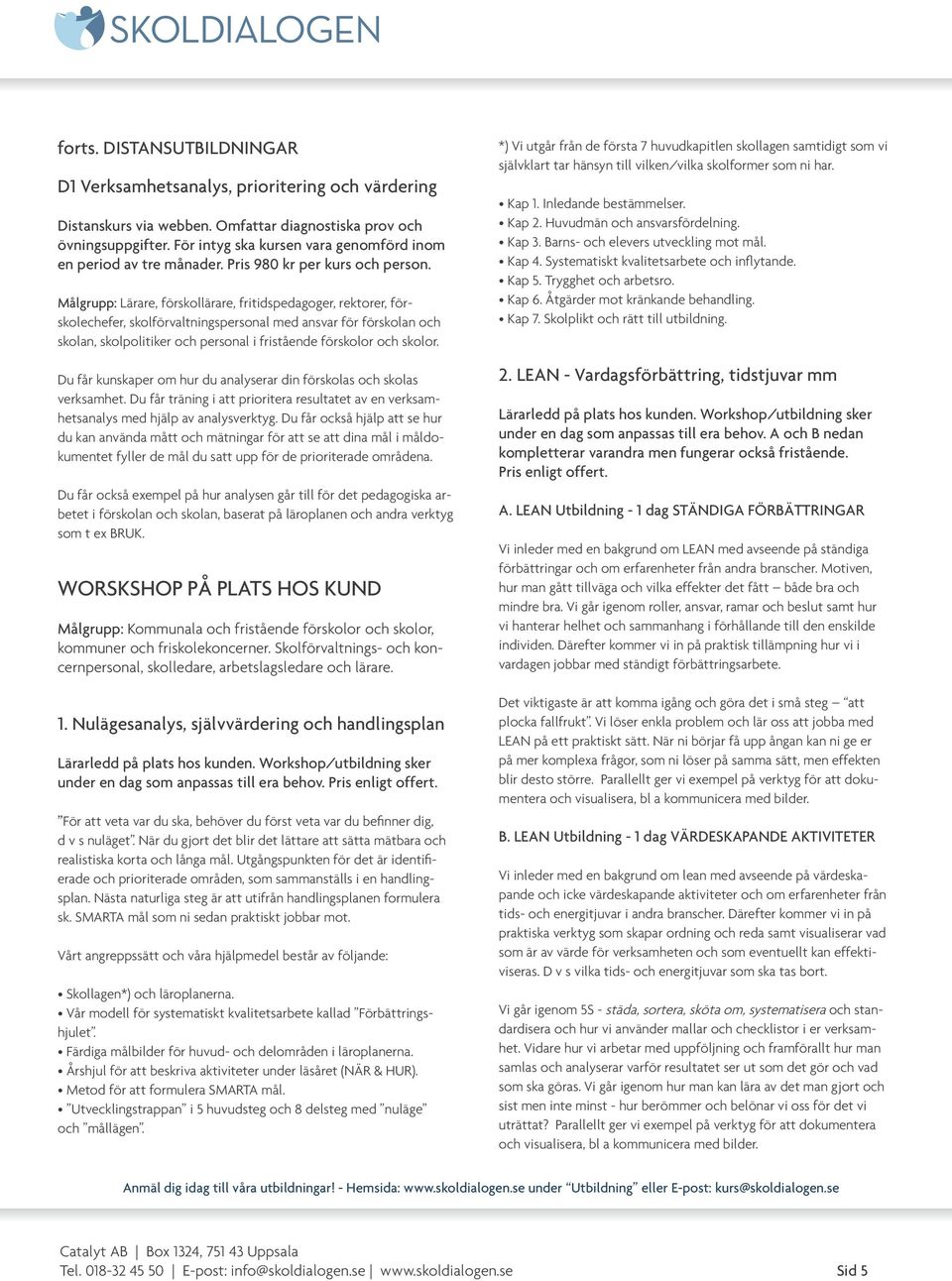 skolan, skolpolitiker och personal i fristående förskolor och skolor. Du får kunskaper om hur du analyserar din förskolas och skolas verksamhet.