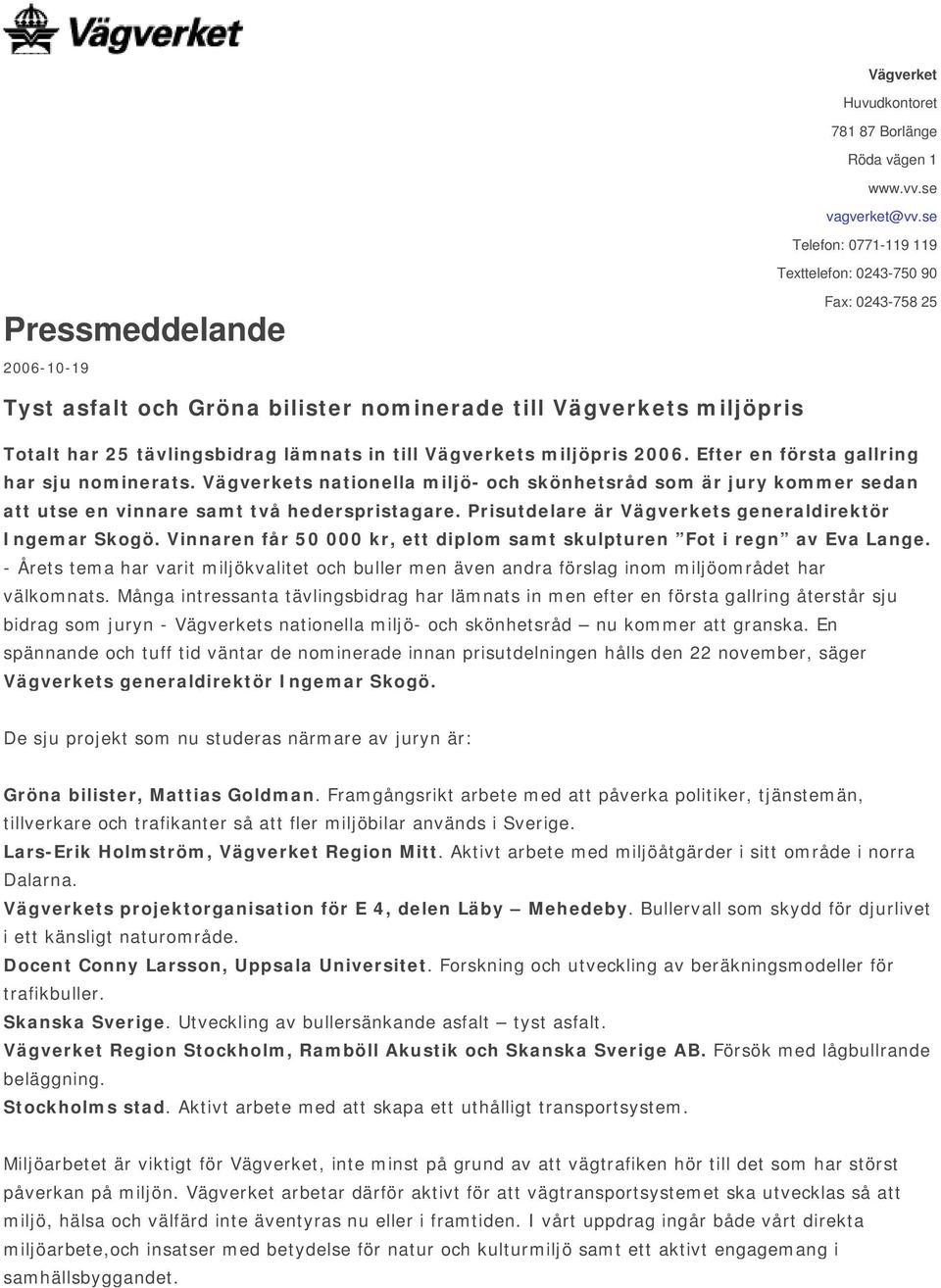 in till Vägverkets miljöpris 2006. Efter en första gallring har sju nominerats. Vägverkets nationella miljö- och skönhetsråd som är jury kommer sedan att utse en vinnare samt två hederspristagare.