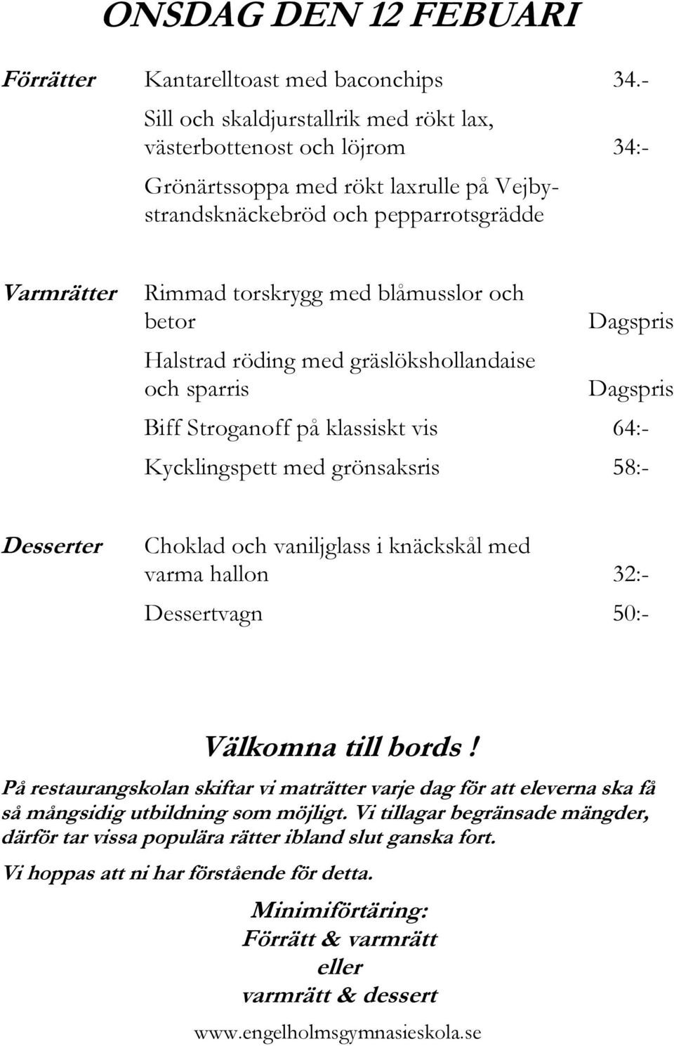 torskrygg med blåmusslor och betor Halstrad röding med gräslökshollandaise och sparris Biff Stroganoff på klassiskt vis 64:- Kycklingspett med grönsaksris 58:-