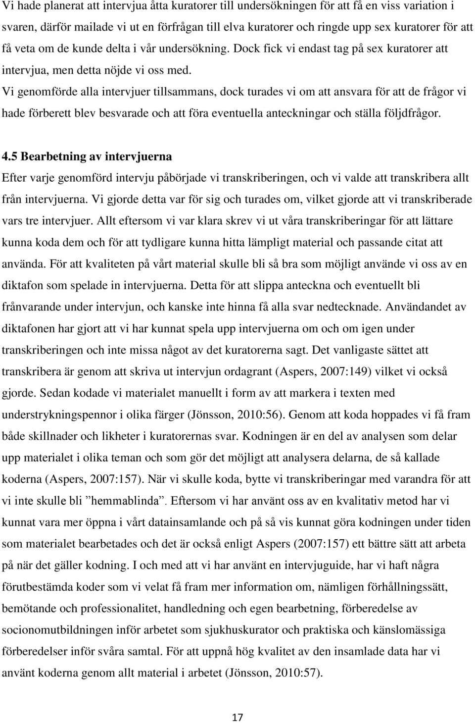 Vi genomförde alla intervjuer tillsammans, dock turades vi om att ansvara för att de frågor vi hade förberett blev besvarade och att föra eventuella anteckningar och ställa följdfrågor. 4.