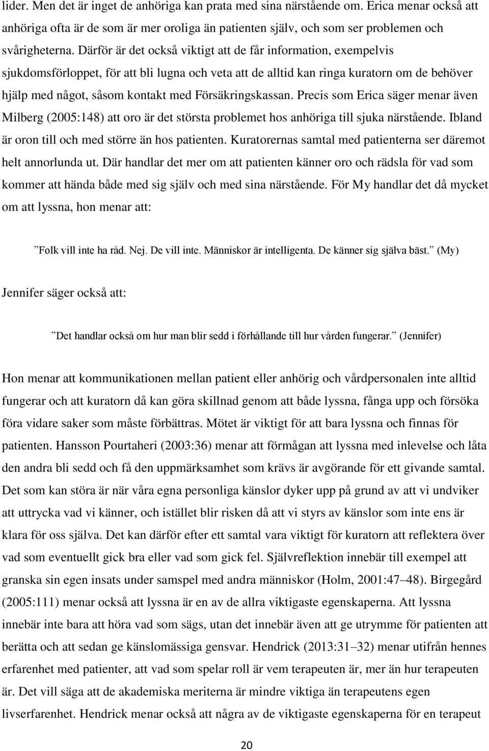 Försäkringskassan. Precis som Erica säger menar även Milberg (2005:148) att oro är det största problemet hos anhöriga till sjuka närstående. Ibland är oron till och med större än hos patienten.