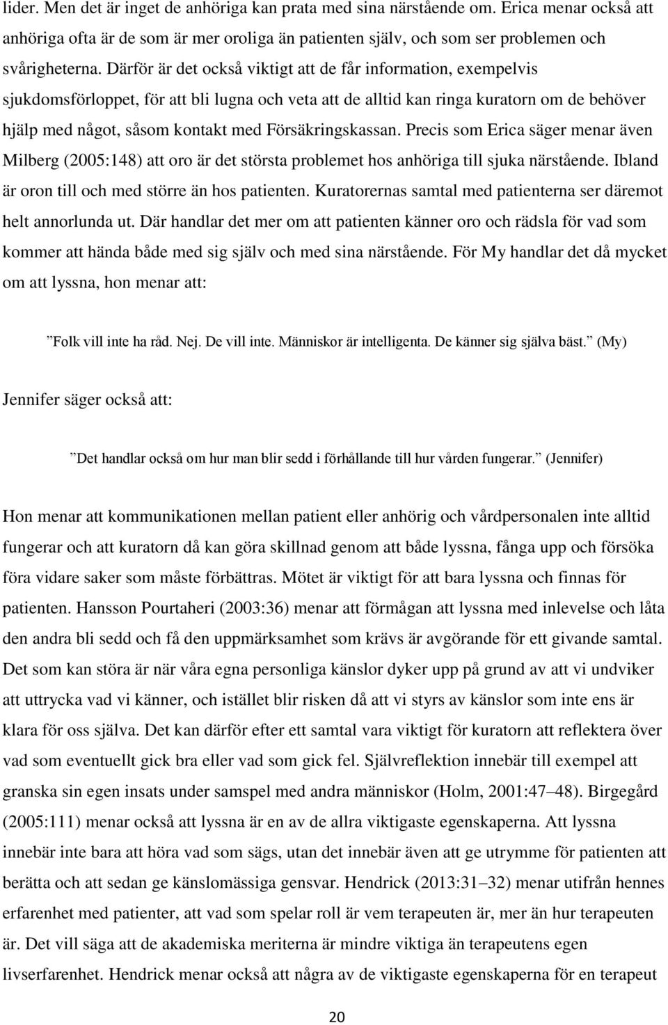 Försäkringskassan. Precis som Erica säger menar även Milberg (2005:148) att oro är det största problemet hos anhöriga till sjuka närstående. Ibland är oron till och med större än hos patienten.