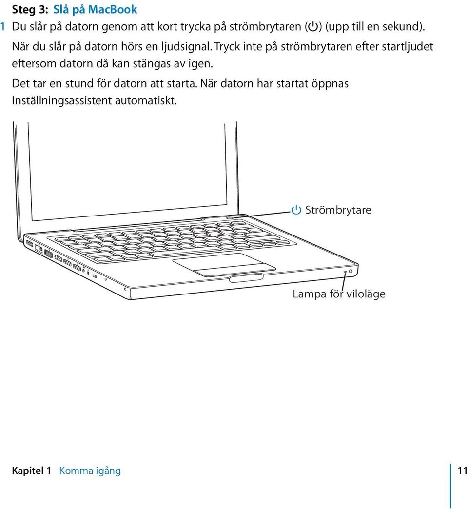 Tryck inte på strömbrytaren efter startljudet eftersom datorn då kan stängas av igen.