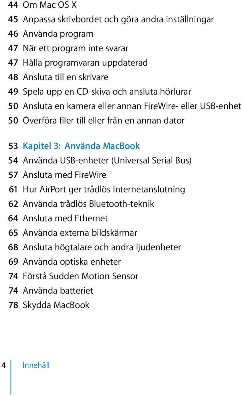 MacBook 54 Använda USB-enheter (Universal Serial Bus) 57 Ansluta med FireWire 61 Hur AirPort ger trådlös Internetanslutning 62 Använda trådlös Bluetooth-teknik 64 Ansluta med