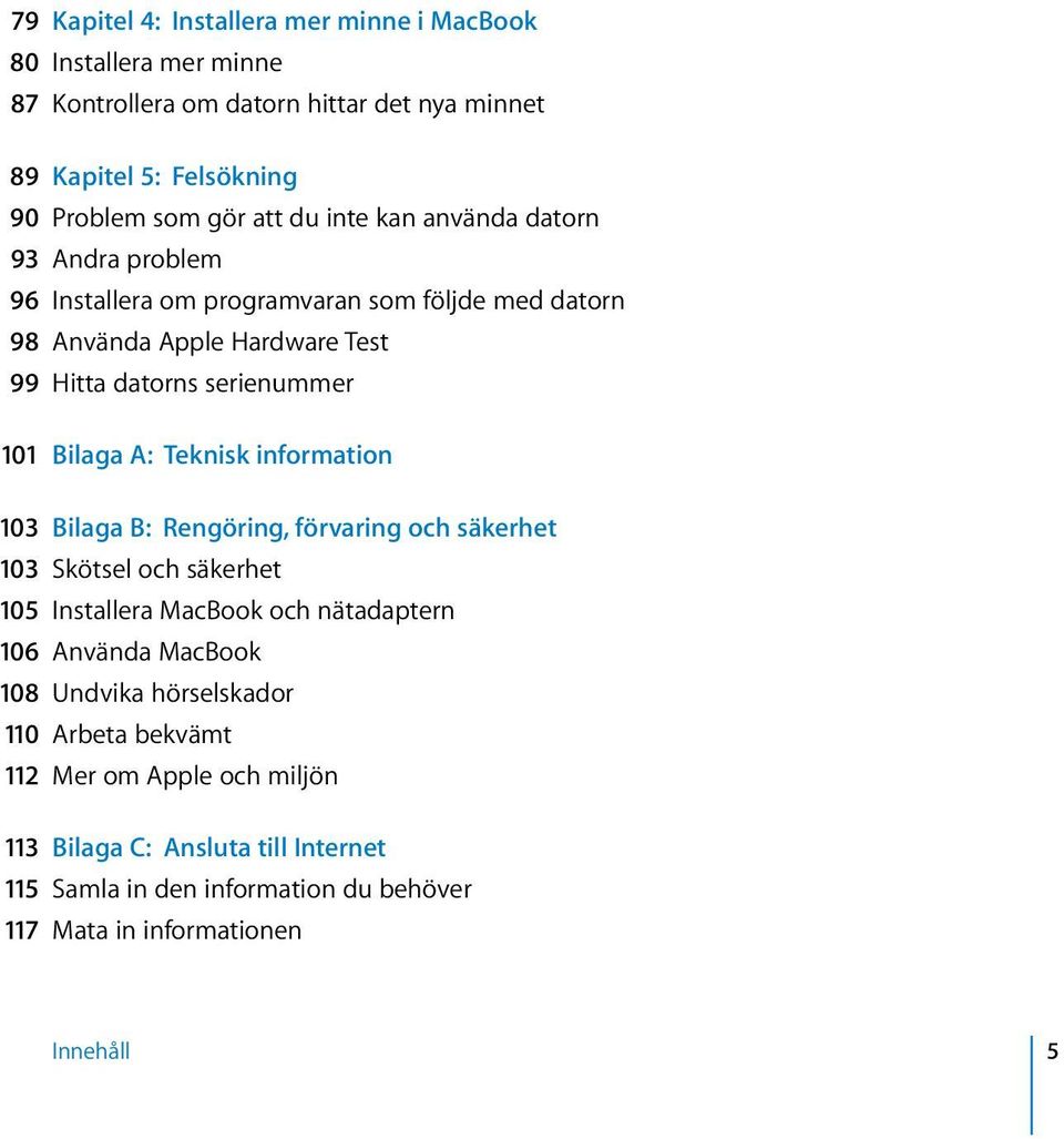 Teknisk information 103 Bilaga B: Rengöring, förvaring och säkerhet 103 Skötsel och säkerhet 105 Installera MacBook och nätadaptern 106 Använda MacBook 108 Undvika