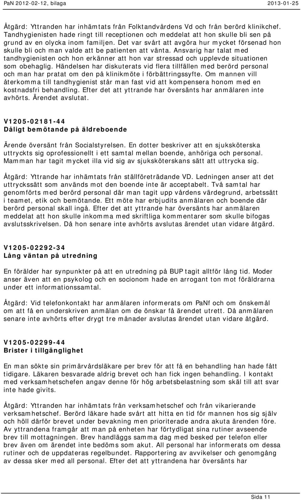 Ansvarig har talat med tandhygienisten och hon erkänner att hon var stressad och upplevde situationen som obehaglig.