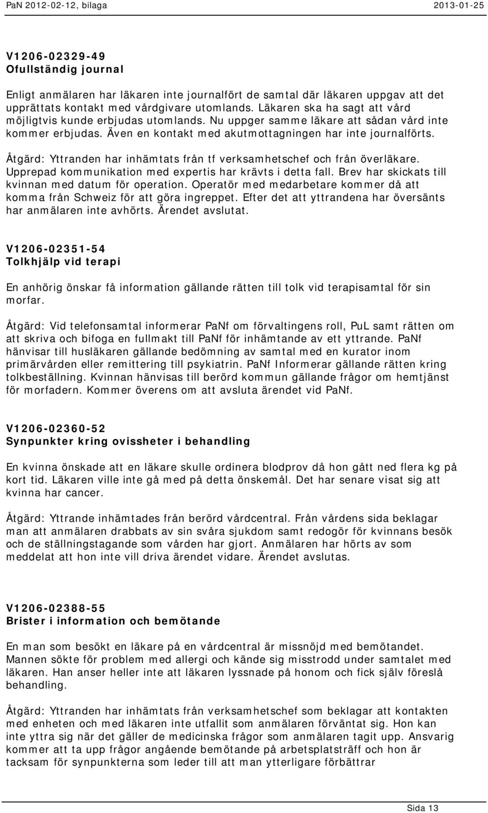 Åtgärd: Yttranden har inhämtats från tf verksamhetschef och från överläkare. Upprepad kommunikation med expertis har krävts i detta fall. Brev har skickats till kvinnan med datum för operation.