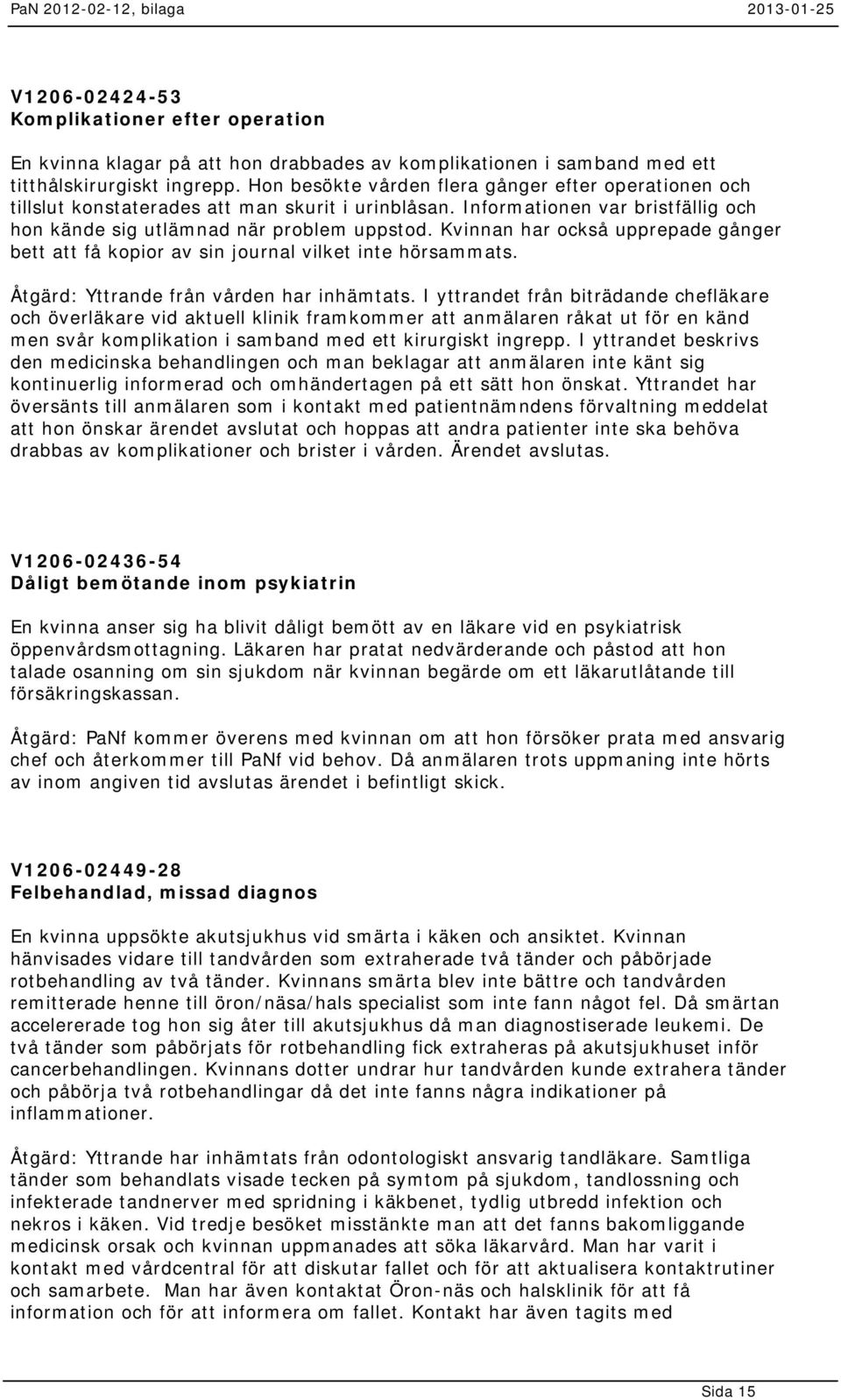 Kvinnan har också upprepade gånger bett att få kopior av sin journal vilket inte hörsammats. Åtgärd: Yttrande från vården har inhämtats.