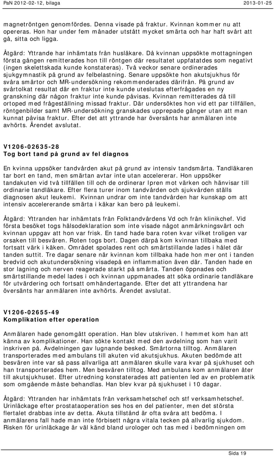 Då kvinnan uppsökte mottagningen första gången remitterades hon till röntgen där resultatet uppfatatdes som negativt (ingen skelettskada kunde konstateras).