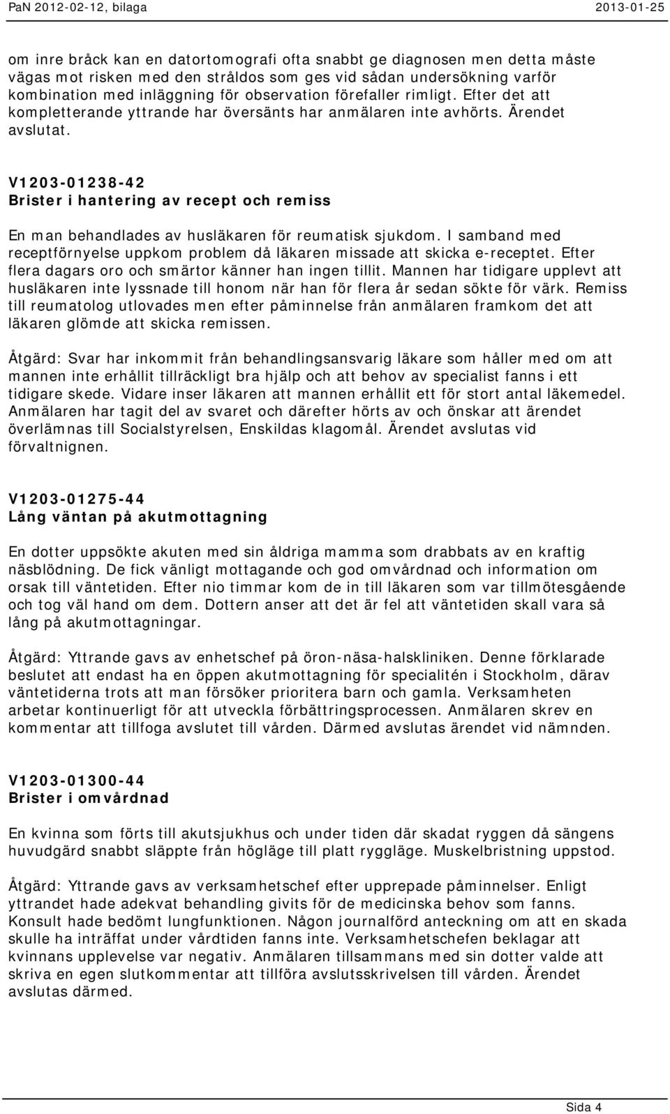 V1203-01238-42 Brister i hantering av recept och remiss En man behandlades av husläkaren för reumatisk sjukdom. I samband med receptförnyelse uppkom problem då läkaren missade att skicka e-receptet.