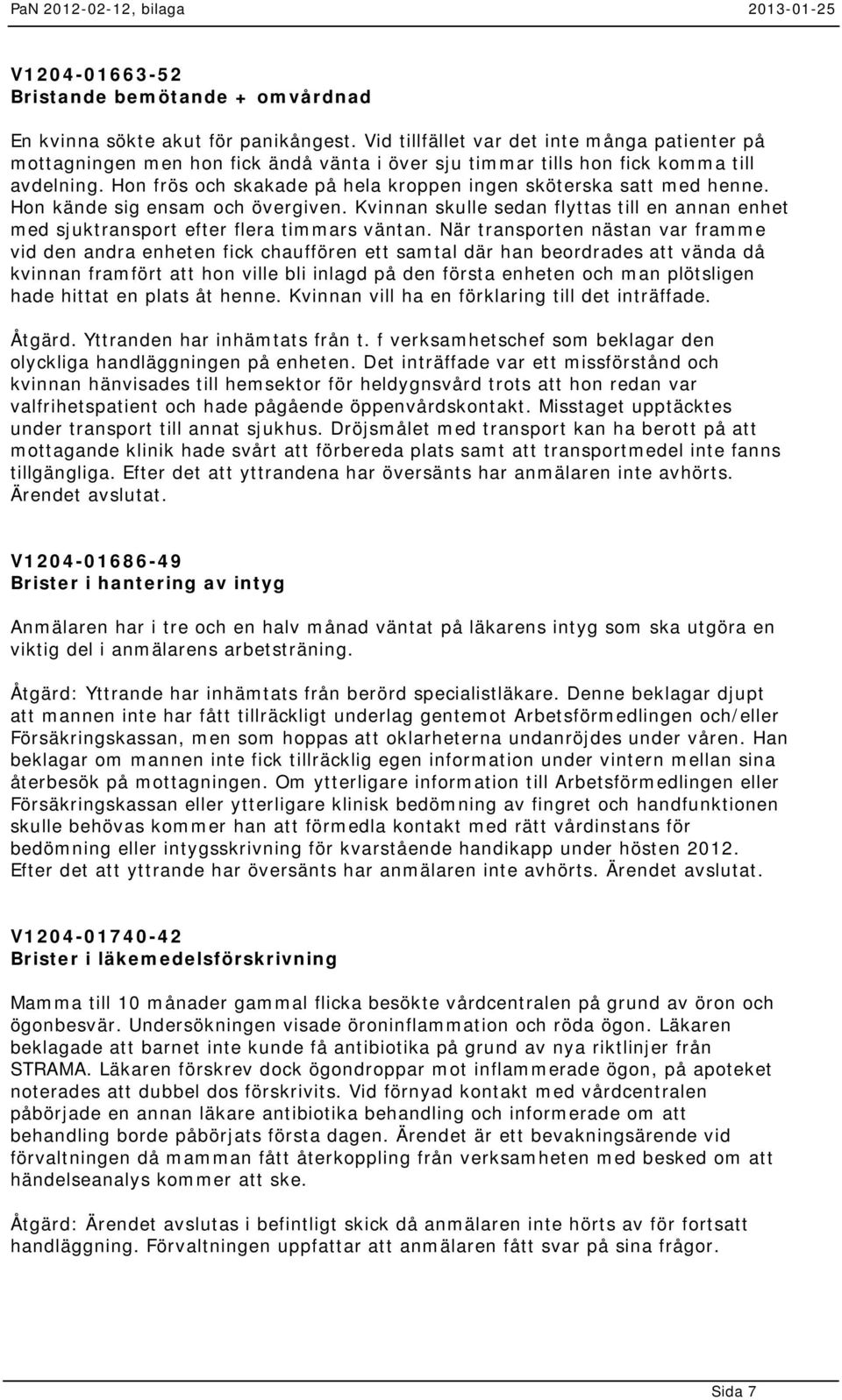 Hon frös och skakade på hela kroppen ingen sköterska satt med henne. Hon kände sig ensam och övergiven. Kvinnan skulle sedan flyttas till en annan enhet med sjuktransport efter flera timmars väntan.