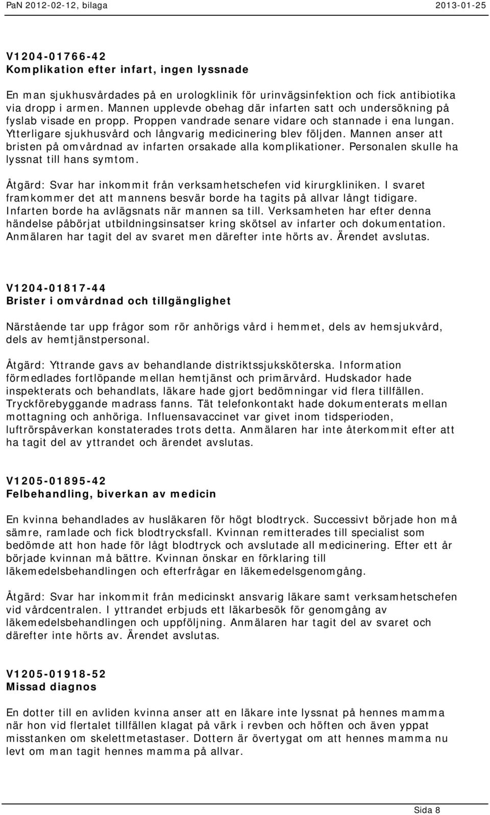 Ytterligare sjukhusvård och långvarig medicinering blev följden. Mannen anser att bristen på omvårdnad av infarten orsakade alla komplikationer. Personalen skulle ha lyssnat till hans symtom.