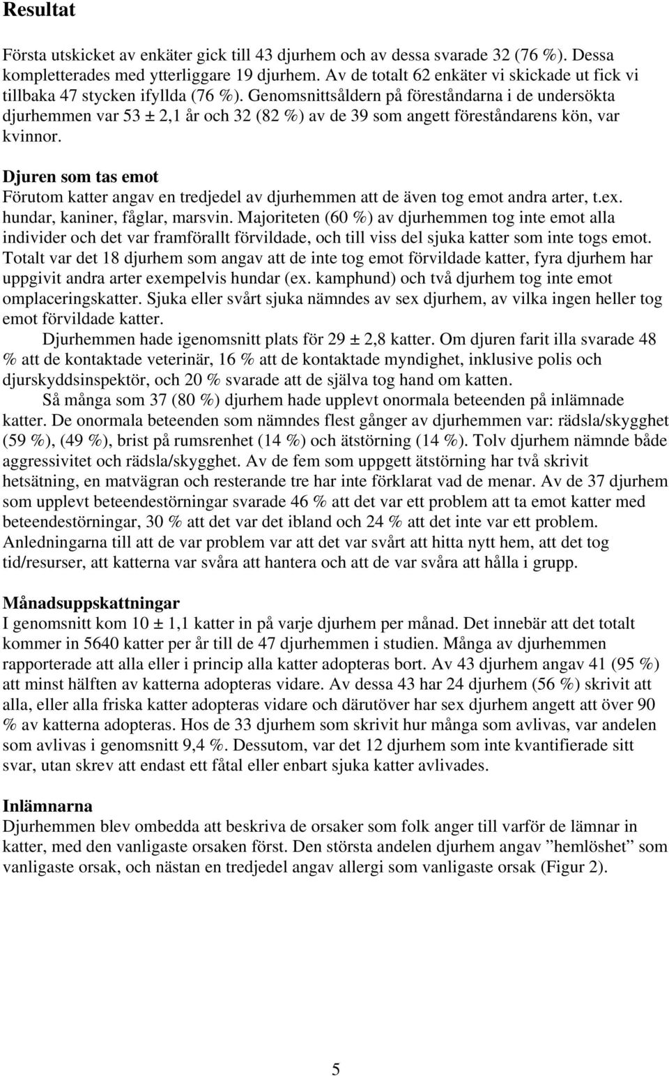 Genomsnittsåldern på föreståndarna i de undersökta djurhemmen var 53 ± 2,1 år och 32 (82 %) av de 39 som angett föreståndarens kön, var kvinnor.