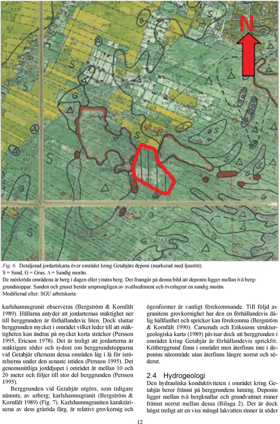 Modifierad efter: SGU arbetskarta karlshamnsgranit observeras (Bergström & Kornfält 1989). Hällarna antyder att jordarternas mäktighet ner till berggrunden är förhållandevis liten.