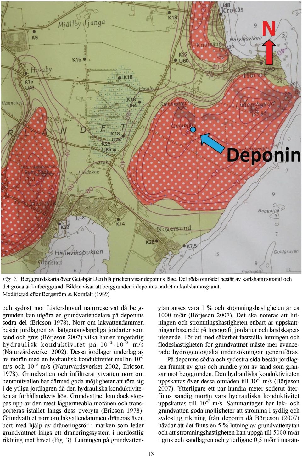 Modifierad efter Bergström & Kornfält (1989) och sydost mot Listershuvud naturreservat då berggrunden kan utgöra en grundvattendelare på deponins södra del (Ericson 1978).