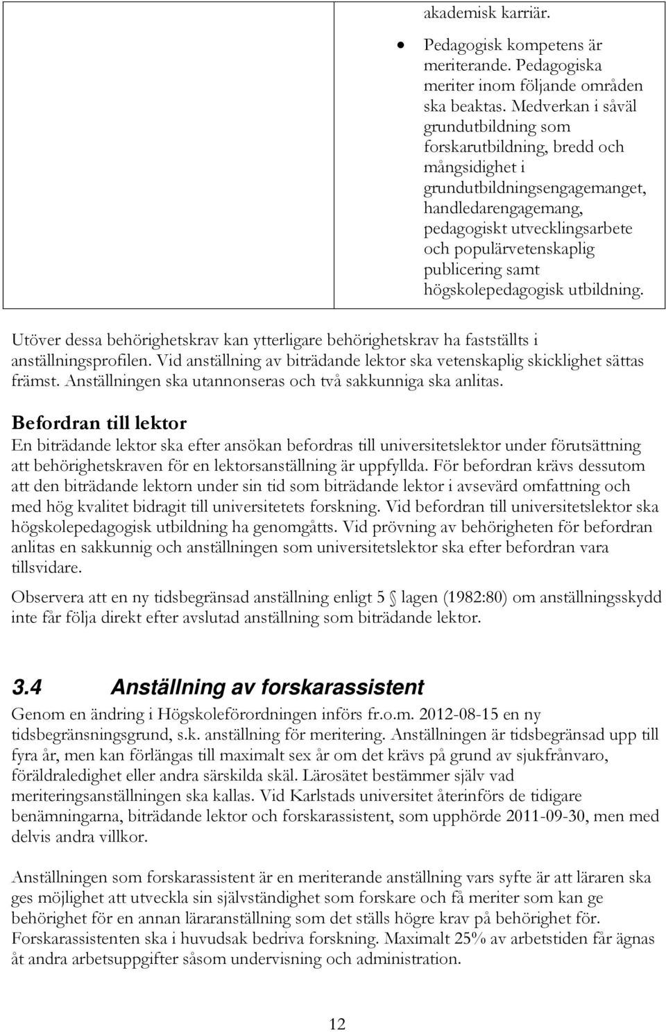 samt högskolepedagogisk utbildning. Utöver dessa behörighetskrav kan ytterligare behörighetskrav ha fastställts i anställningsprofilen.