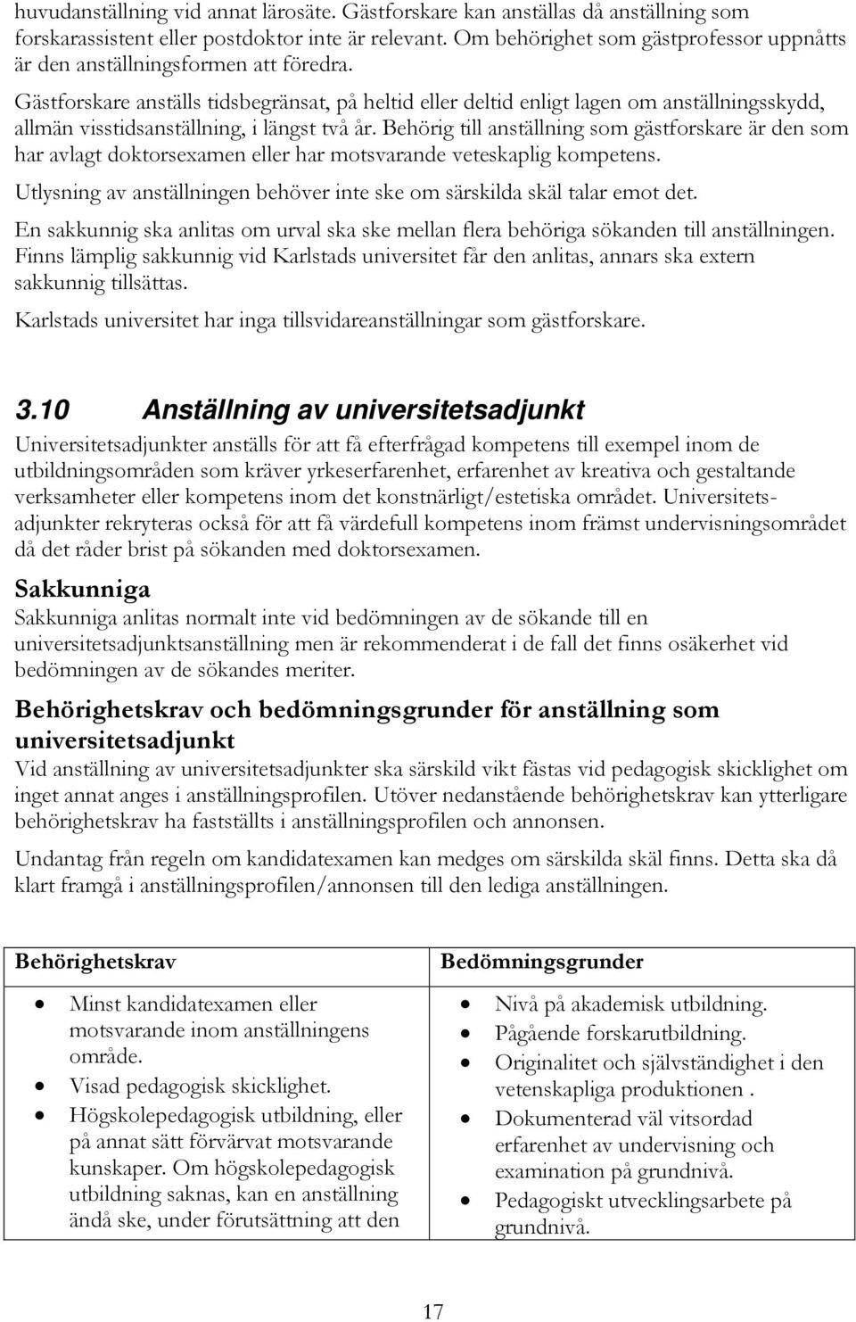 Gästforskare anställs tidsbegränsat, på heltid eller deltid enligt lagen om anställningsskydd, allmän visstidsanställning, i längst två år.