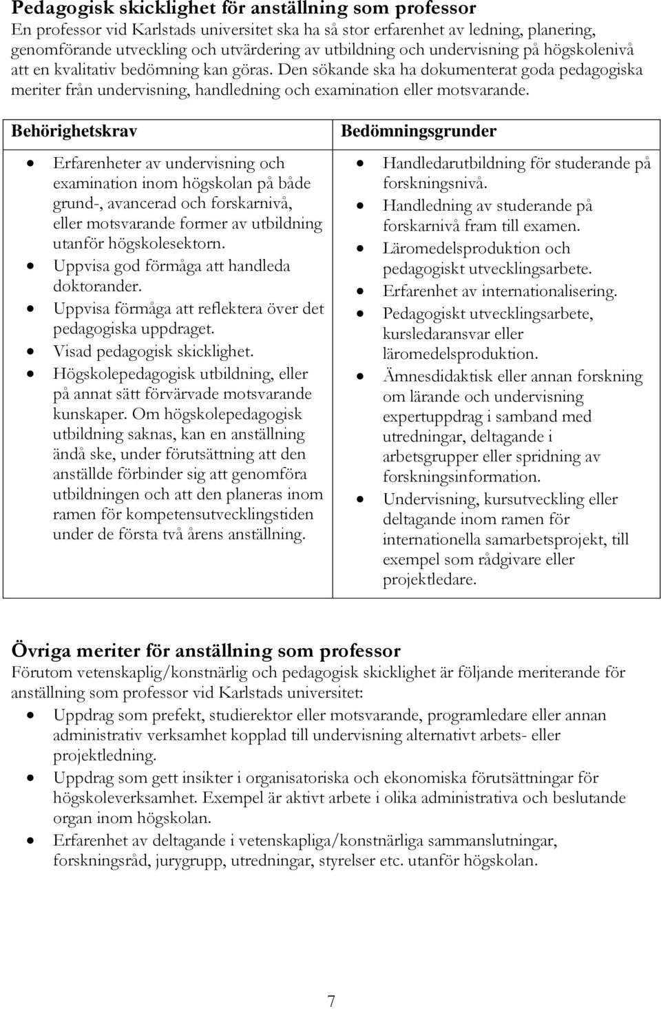 Behörighetskrav Erfarenheter av undervisning och examination inom högskolan på både grund-, avancerad och forskarnivå, eller motsvarande former av utbildning utanför högskolesektorn.