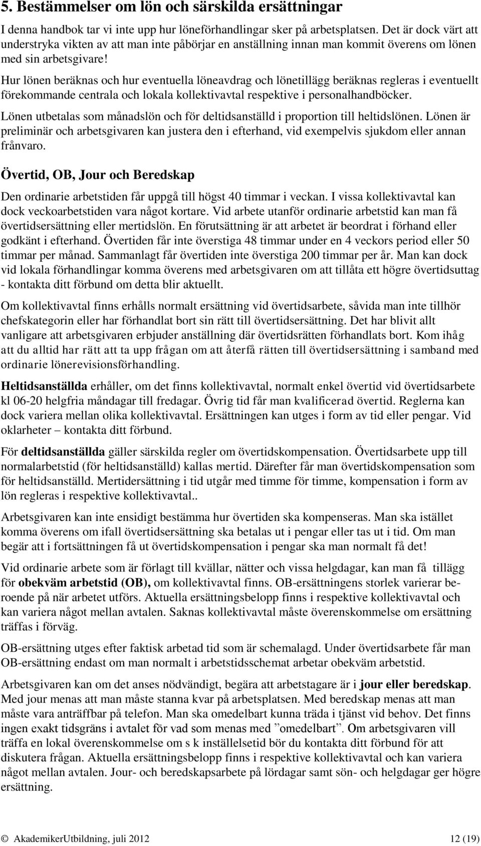 Hur lönen beräknas och hur eventuella löneavdrag och lönetillägg beräknas regleras i eventuellt förekommande centrala och lokala kollektivavtal respektive i personalhandböcker.