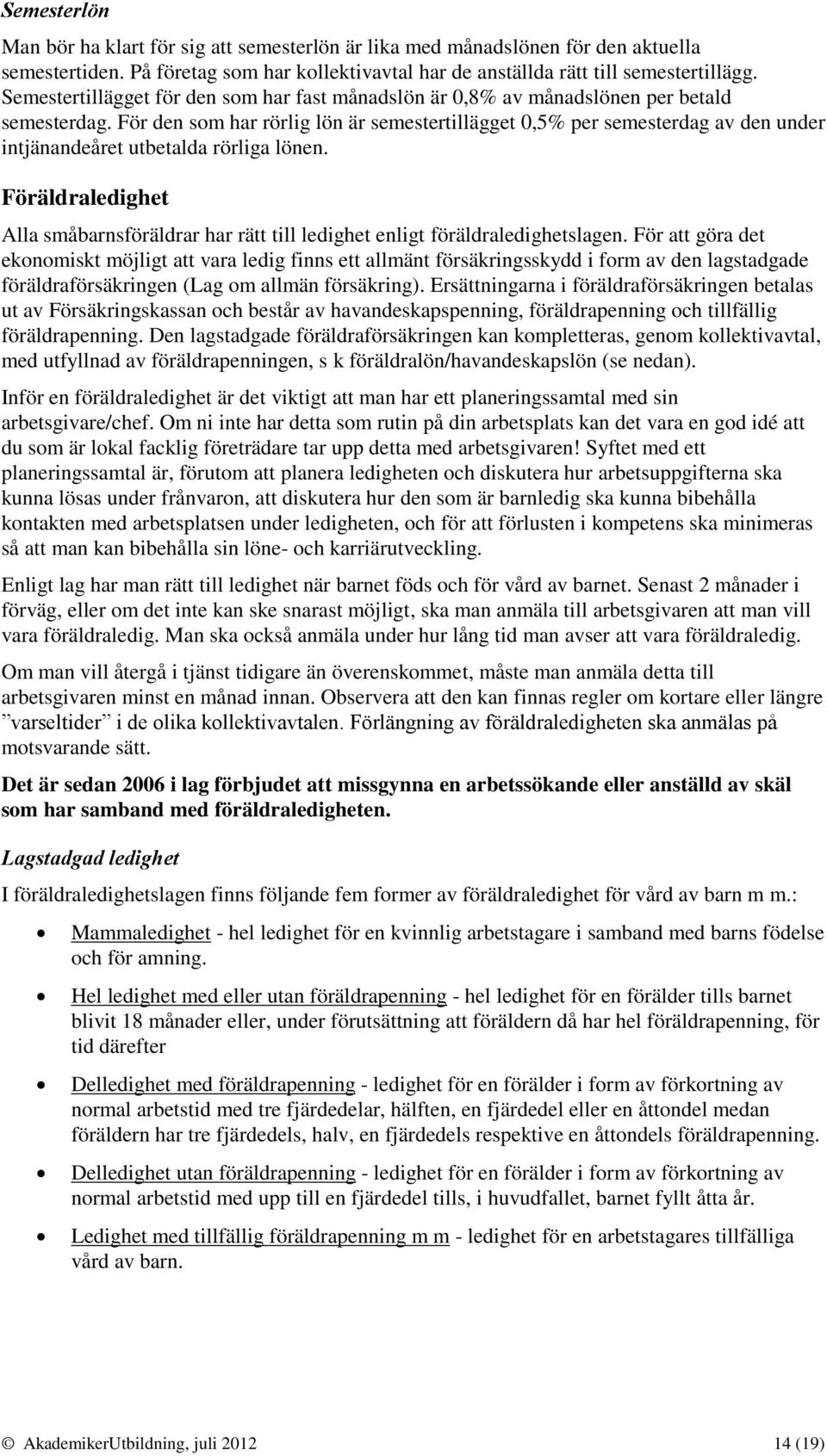 För den som har rörlig lön är semestertillägget 0,5% per semesterdag av den under intjänandeåret utbetalda rörliga lönen.