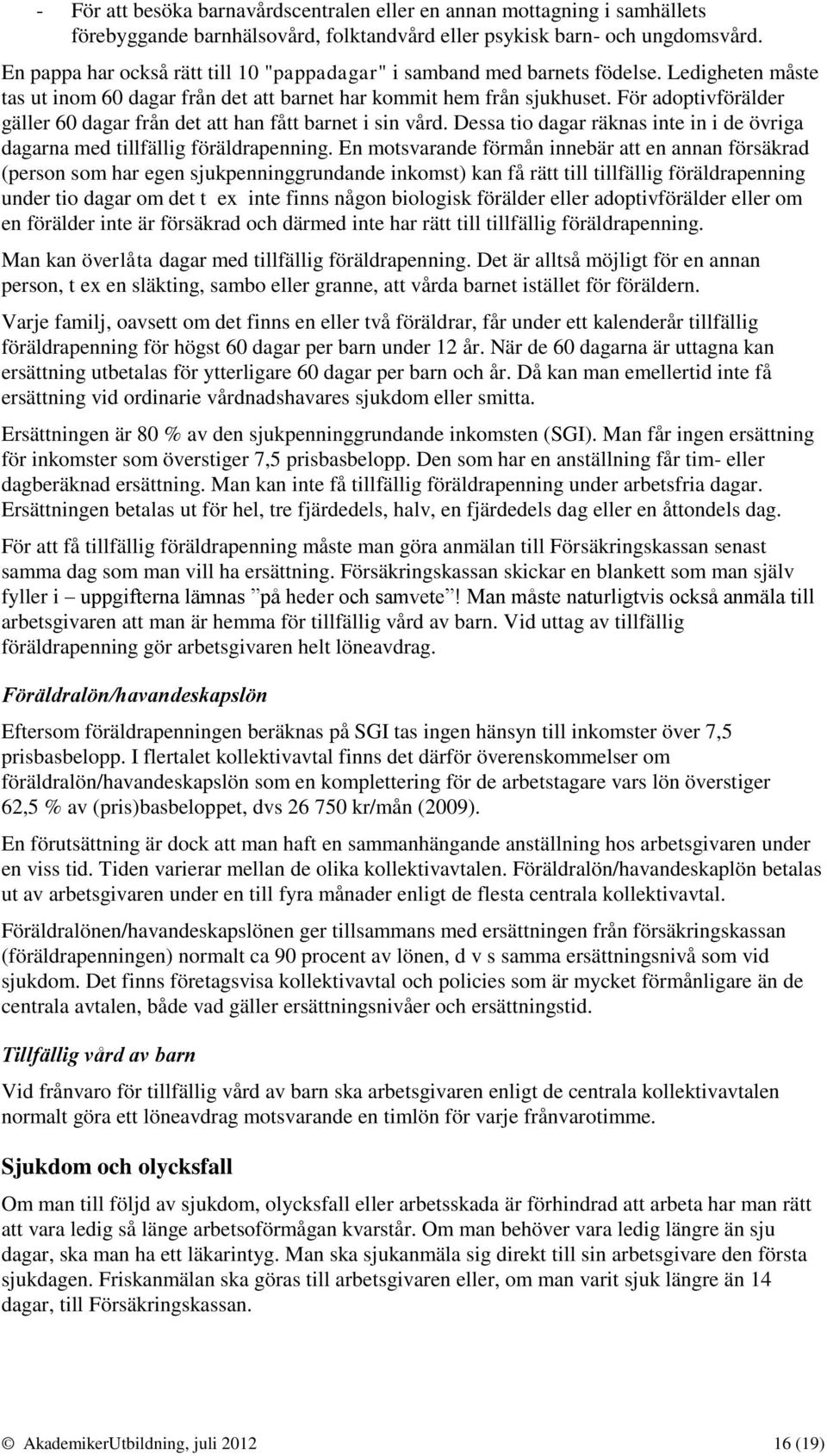 För adoptivförälder gäller 60 dagar från det att han fått barnet i sin vård. Dessa tio dagar räknas inte in i de övriga dagarna med tillfällig föräldrapenning.