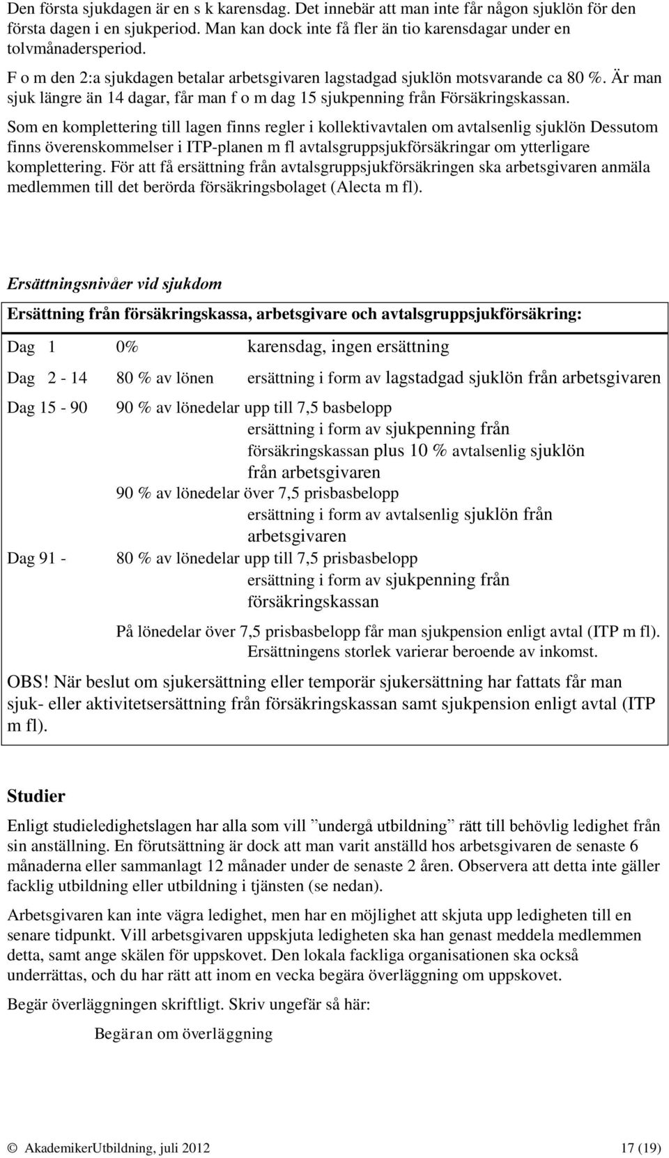 Som en komplettering till lagen finns regler i kollektivavtalen om avtalsenlig sjuklön Dessutom finns överenskommelser i ITP-planen m fl avtalsgruppsjukförsäkringar om ytterligare komplettering.