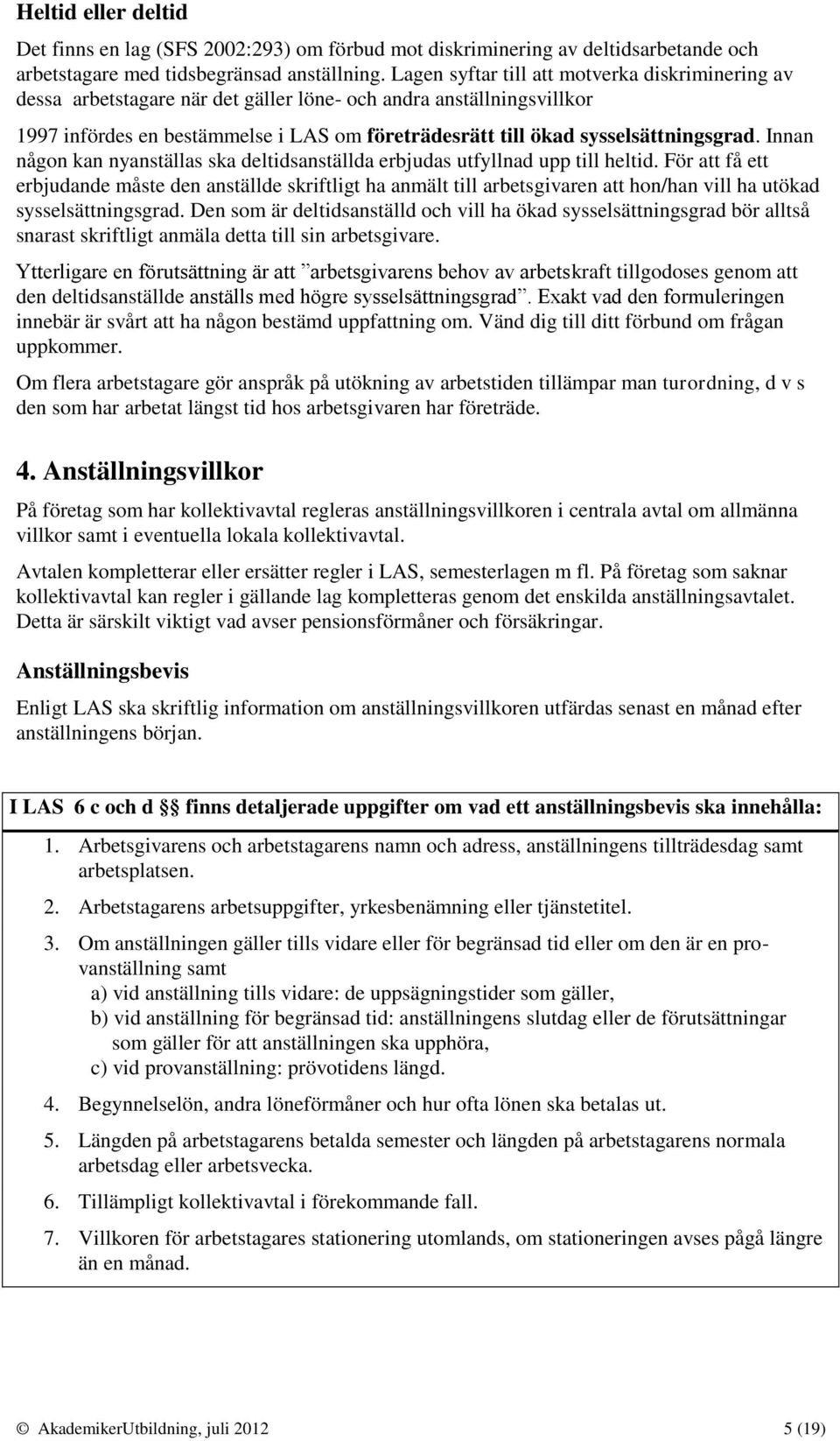 sysselsättningsgrad. Innan någon kan nyanställas ska deltidsanställda erbjudas utfyllnad upp till heltid.