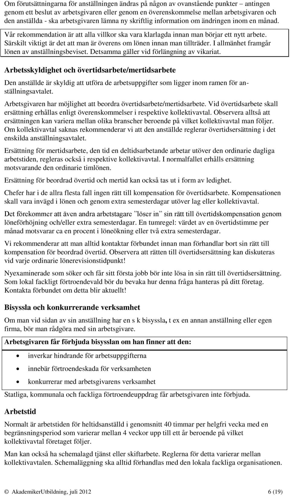 Särskilt viktigt är det att man är överens om lönen innan man tillträder. I allmänhet framgår lönen av anställningsbeviset. Detsamma gäller vid förlängning av vikariat.