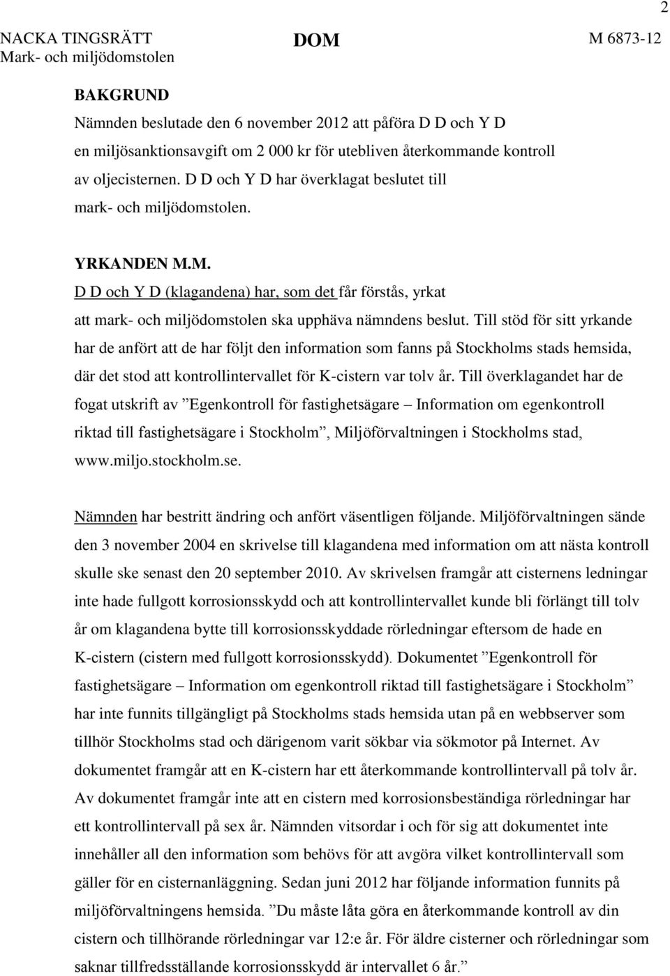 M. D D och Y D (klagandena) har, som det får förstås, yrkat att mark- och miljödomstolen ska upphäva nämndens beslut.