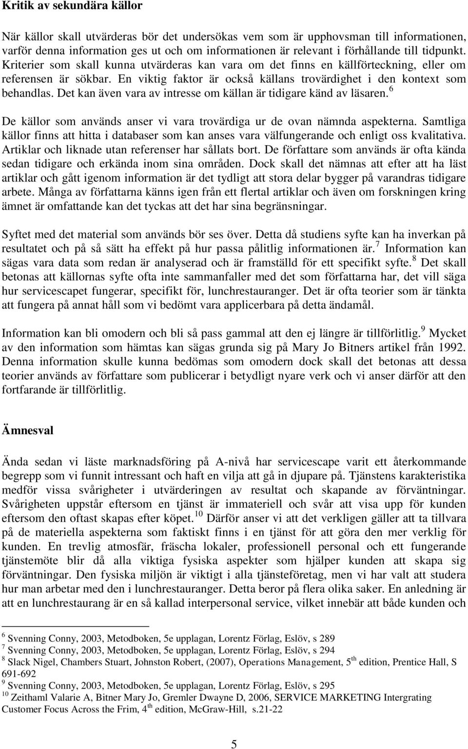 Det kan även vara av intresse om källan är tidigare känd av läsaren. 6 De källor som används anser vi vara trovärdiga ur de ovan nämnda aspekterna.