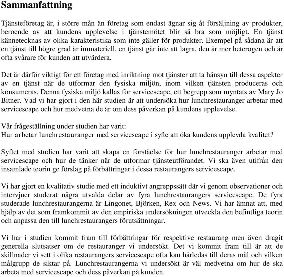 Exempel på sådana är att en tjänst till högre grad är immateriell, en tjänst går inte att lagra, den är mer heterogen och är ofta svårare för kunden att utvärdera.