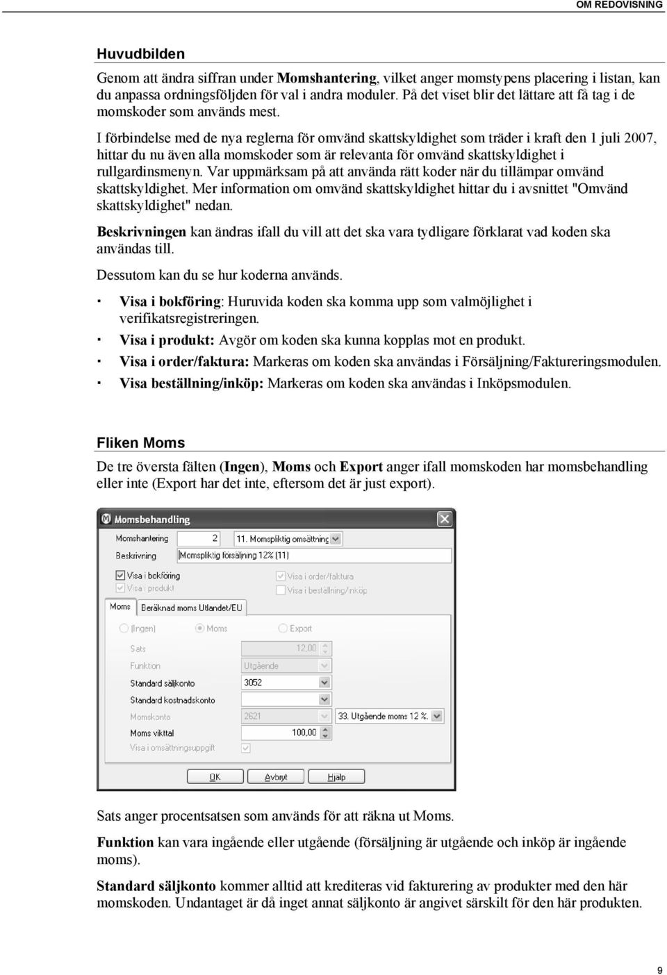 I förbindelse med de nya reglerna för omvänd skattskyldighet som träder i kraft den 1 juli 2007, hittar du nu även alla momskoder som är relevanta för omvänd skattskyldighet i rullgardinsmenyn.