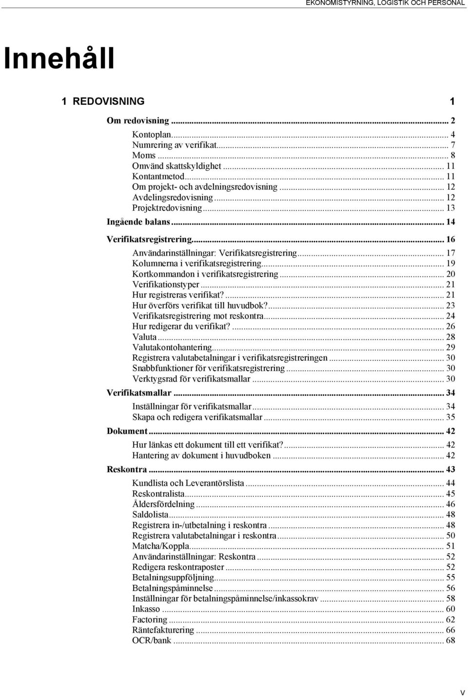 .. 17 Kolumnerna i verifikatsregistrering... 19 Kortkommandon i verifikatsregistrering... 20 Verifikationstyper... 21 Hur registreras verifikat?... 21 Hur överförs verifikat till huvudbok?