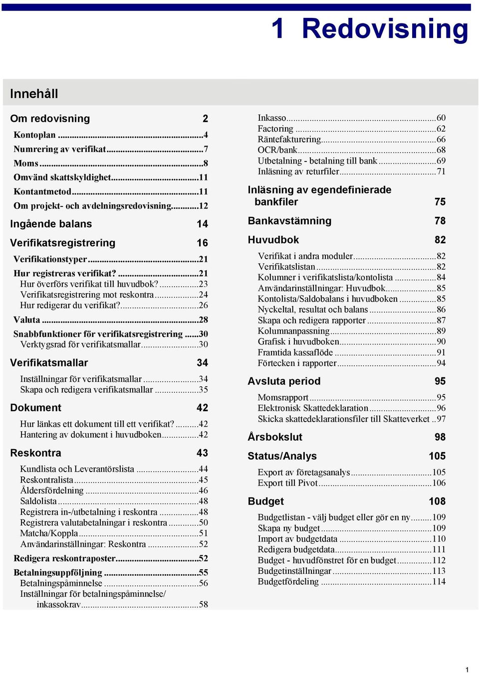 ..24 Hur redigerar du verifikat?...26 Valuta...28 Snabbfunktioner för verifikatsregistrering...30 Verktygsrad för verifikatsmallar...30 Verifikatsmallar 34 Inställningar för verifikatsmallar.