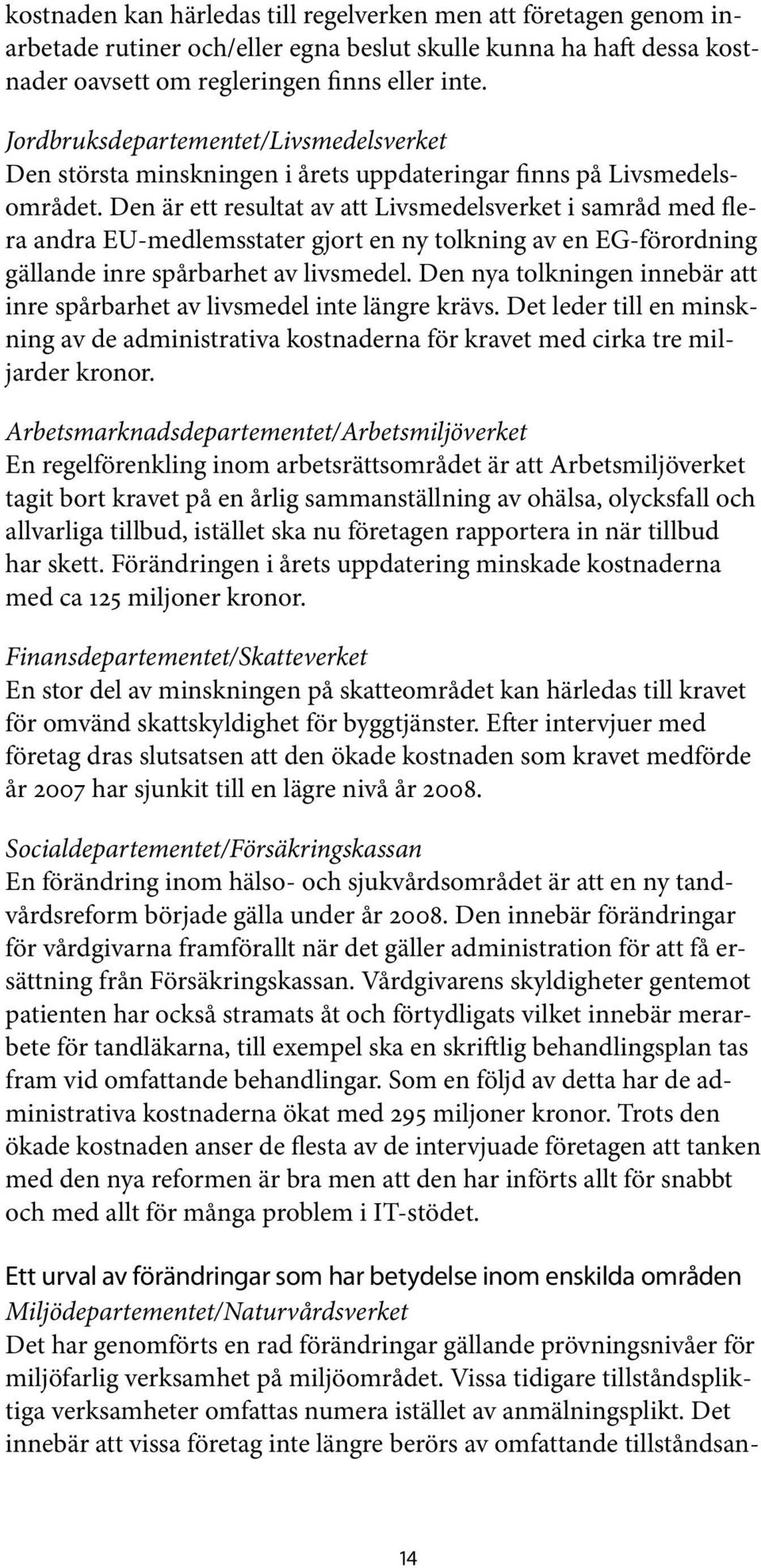 Den är ett resultat av att Livsmedelsverket i samråd med flera andra EU medlemsstater gjort en ny tolkning av en EG förordning gällande inre spårbarhet av livsmedel.