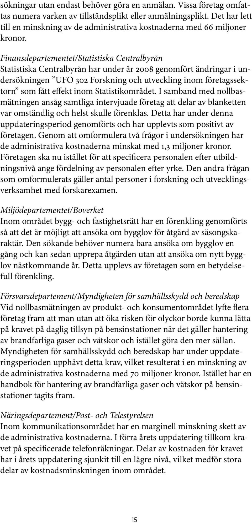 Finansdepartementet/Statistiska Centralbyrån Statistiska Centralbyrån har under år 2008 genomfört ändringar i undersökningen UFO 302 Forskning och utveckling inom företagssektorn som fått effekt inom