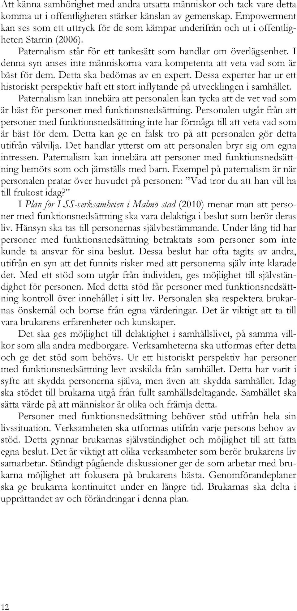 I denna syn anses inte människorna vara kompetenta att veta vad som är bäst för dem. Detta ska bedömas av en expert.