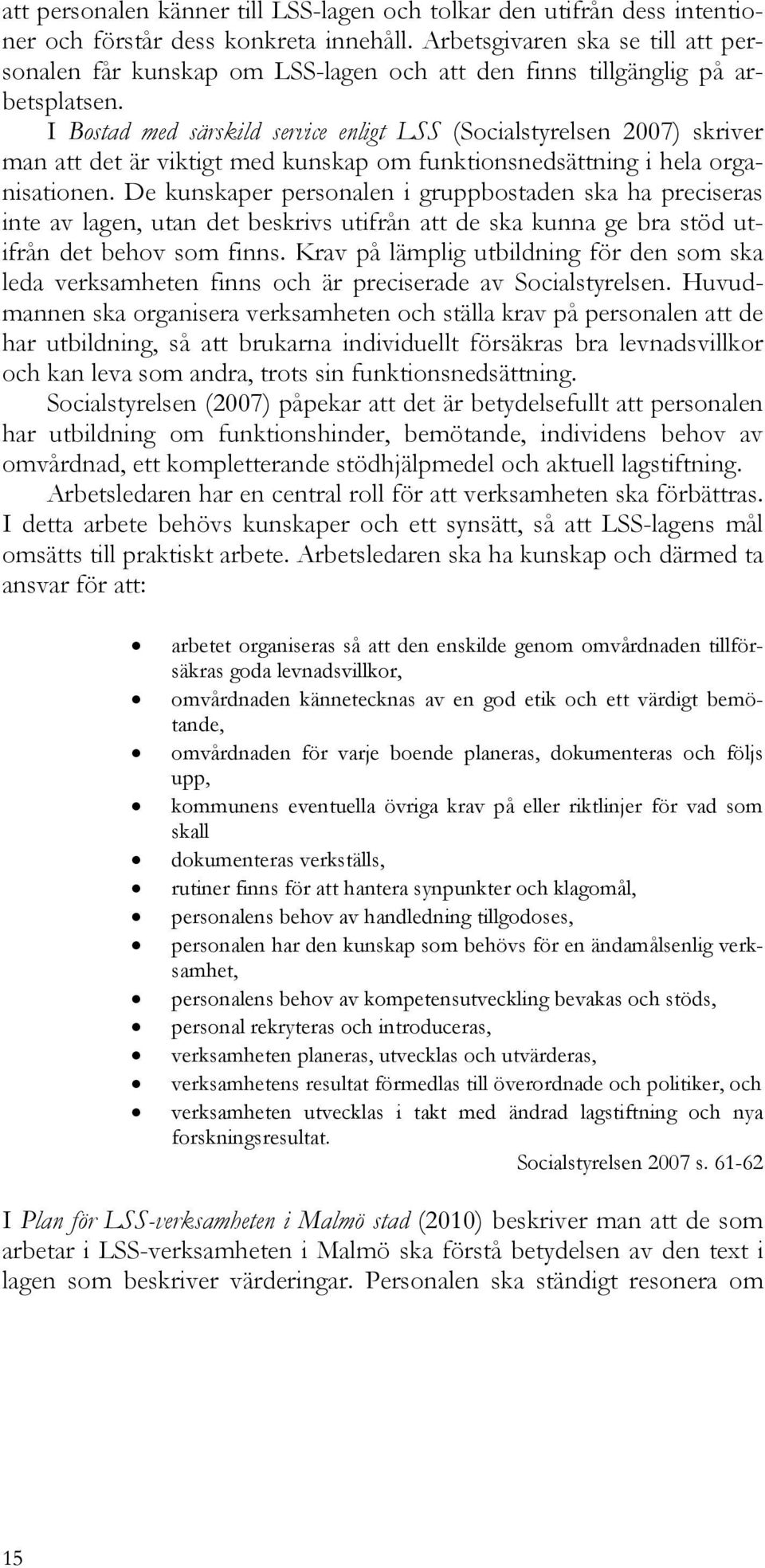 I Bostad med särskild service enligt LSS (Socialstyrelsen 2007) skriver man att det är viktigt med kunskap om funktionsnedsättning i hela organisationen.