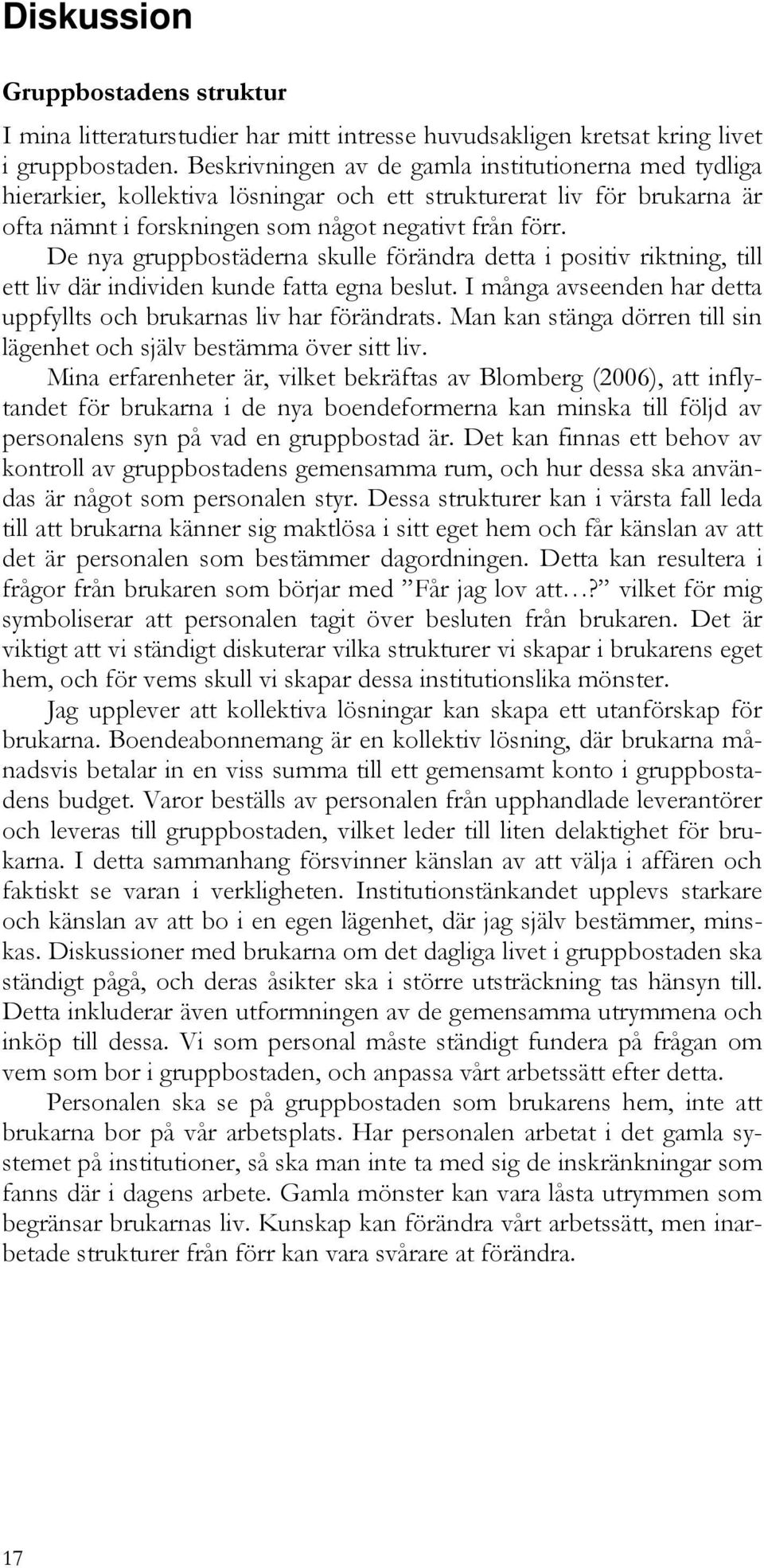 De nya gruppbostäderna skulle förändra detta i positiv riktning, till ett liv där individen kunde fatta egna beslut. I många avseenden har detta uppfyllts och brukarnas liv har förändrats.