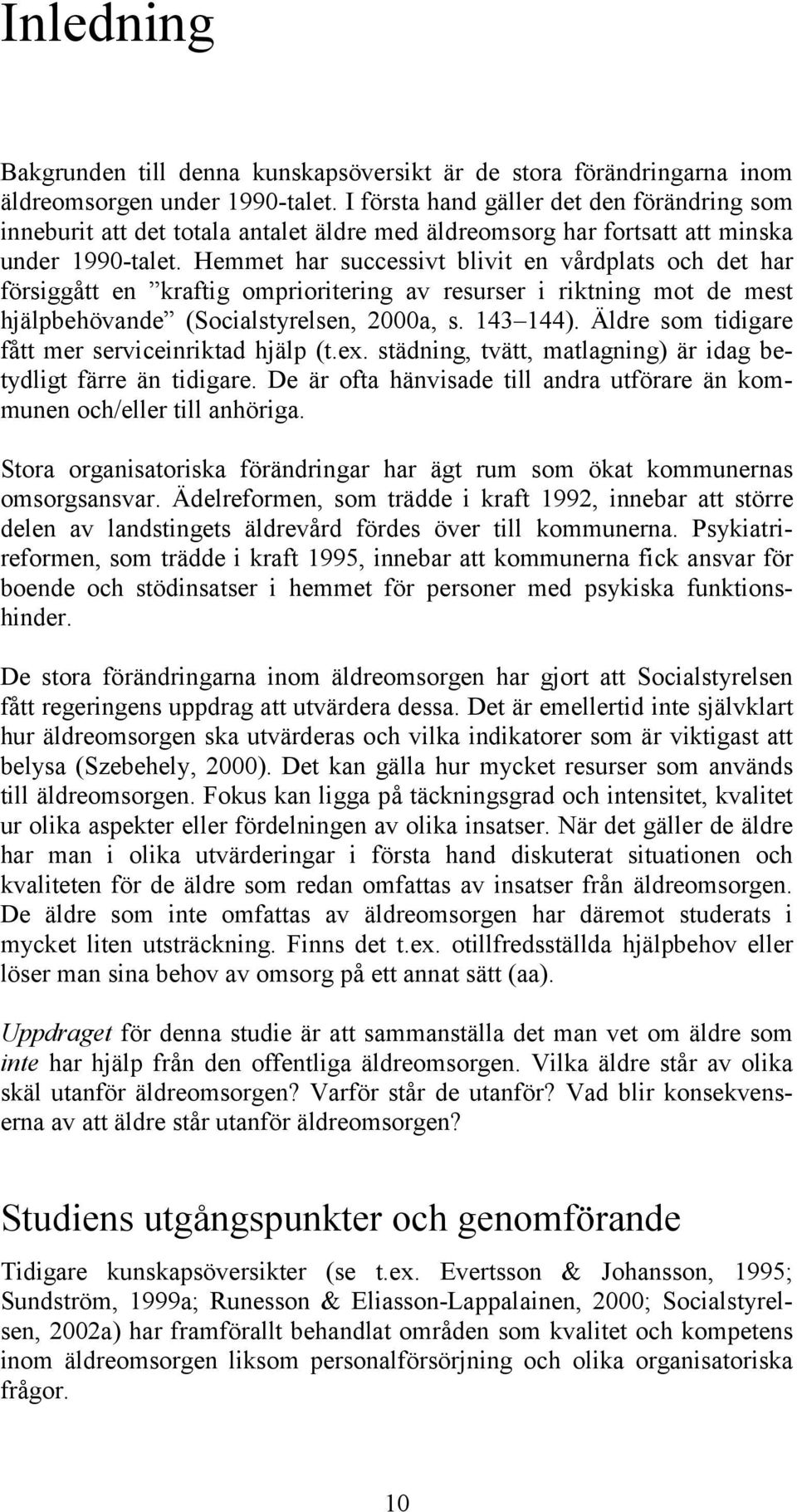 Hemmet har successivt blivit en vårdplats och det har försiggått en kraftig omprioritering av resurser i riktning mot de mest hjälpbehövande (Socialstyrelsen, 2000a, s. 143 144).