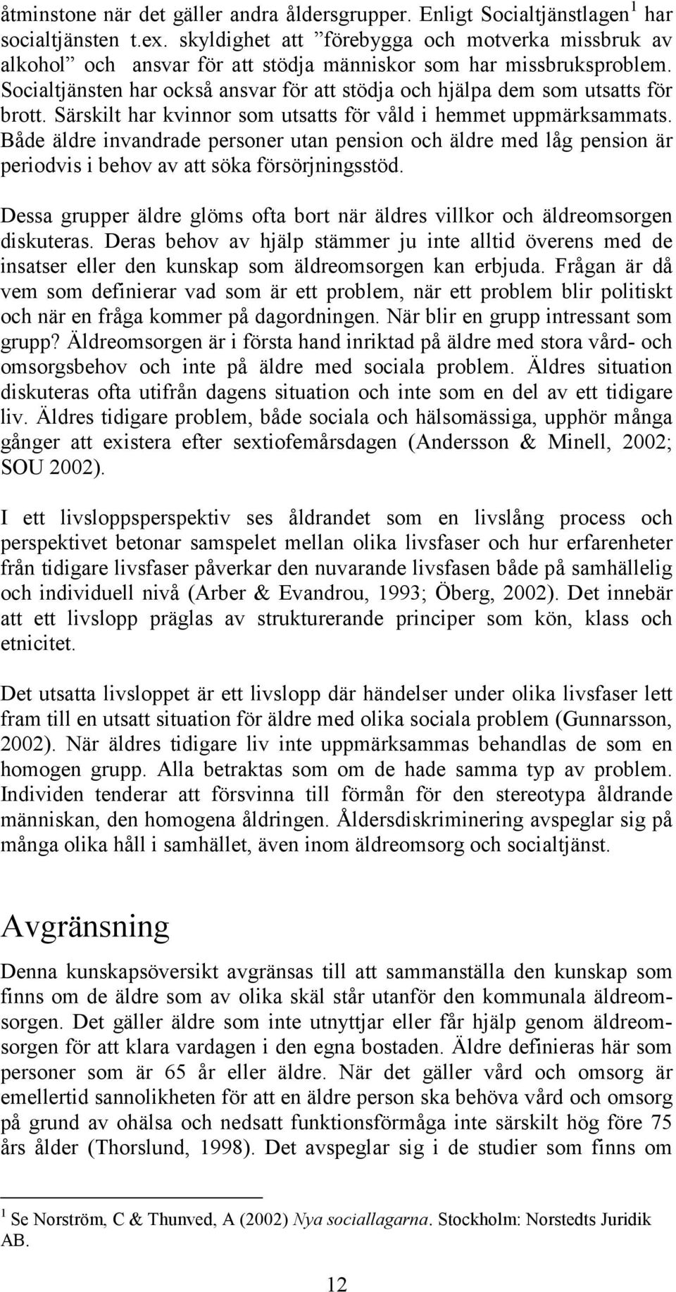 Socialtjänsten har också ansvar för att stödja och hjälpa dem som utsatts för brott. Särskilt har kvinnor som utsatts för våld i hemmet uppmärksammats.