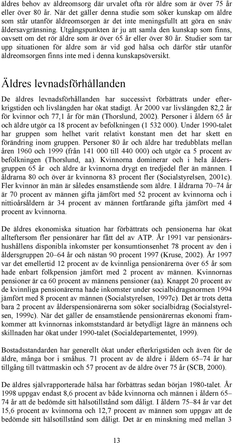 Utgångspunkten är ju att samla den kunskap som finns, oavsett om det rör äldre som är över 65 år eller över 80 år.