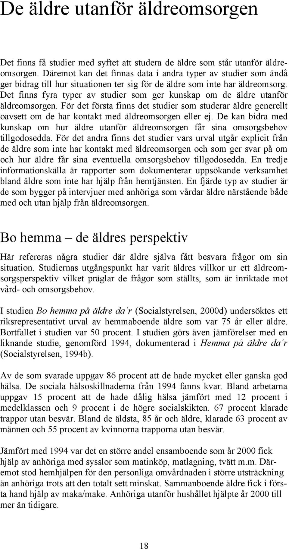 Det finns fyra typer av studier som ger kunskap om de äldre utanför äldreomsorgen. För det första finns det studier som studerar äldre generellt oavsett om de har kontakt med äldreomsorgen eller ej.