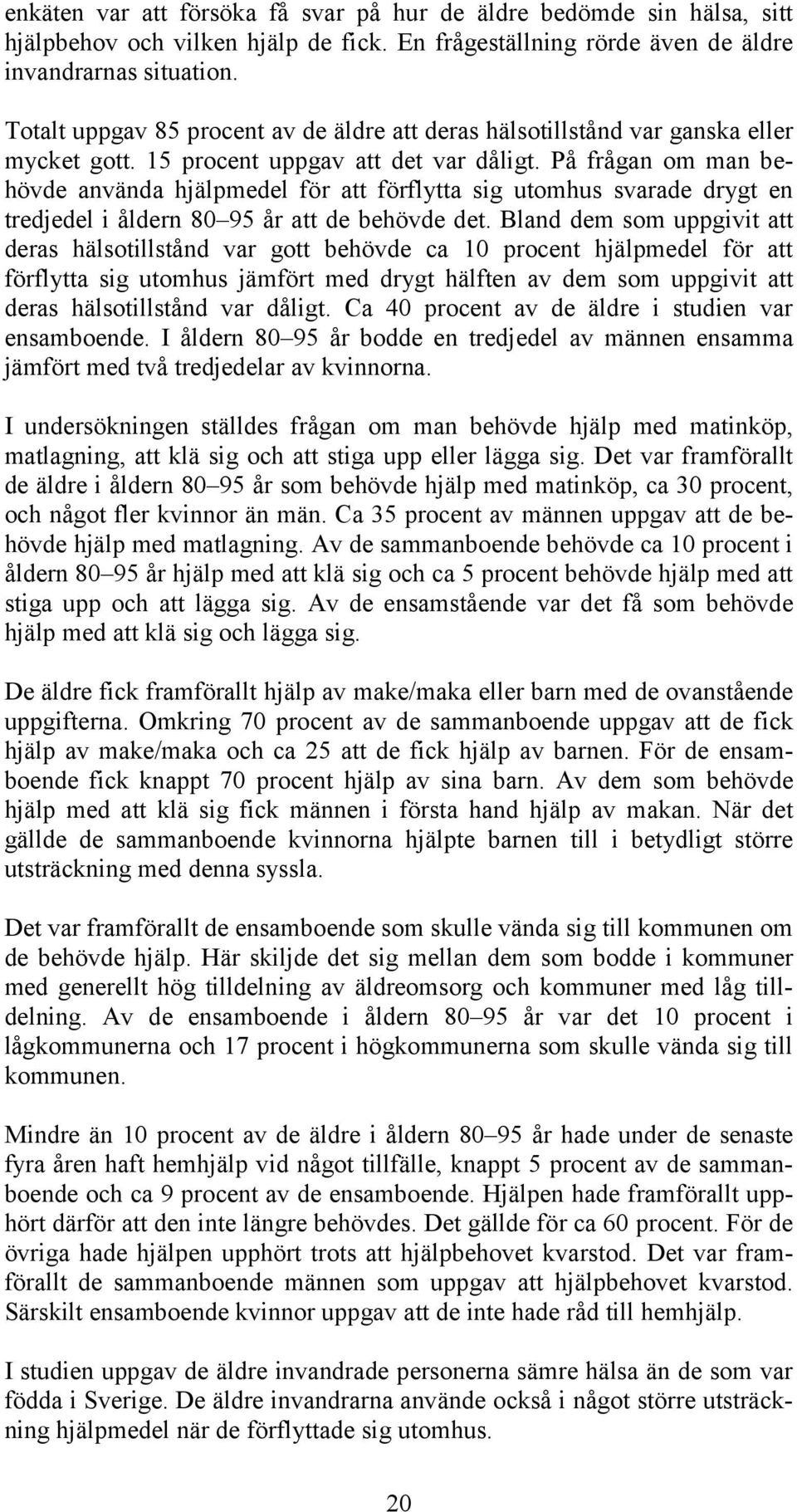 På frågan om man behövde använda hjälpmedel för att förflytta sig utomhus svarade drygt en tredjedel i åldern 80 95 år att de behövde det.