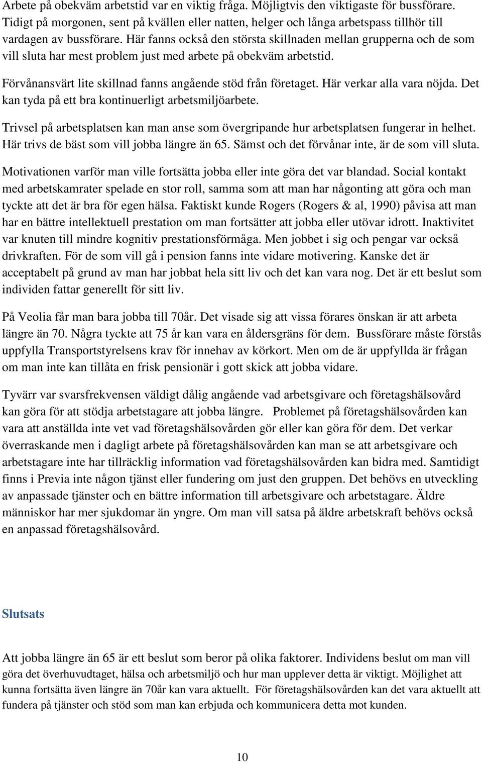 Här fanns också den största skillnaden mellan grupperna och de som vill sluta har mest problem just med arbete på obekväm arbetstid. Förvånansvärt lite skillnad fanns angående stöd från företaget.