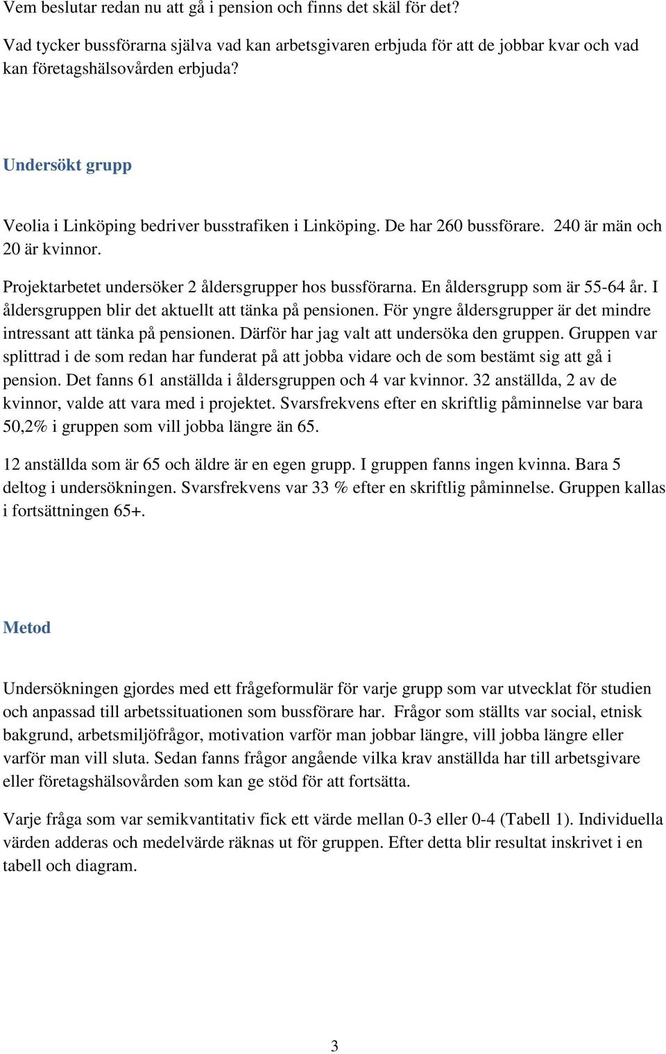 En åldersgrupp som är 55-64 år. I åldersgruppen blir det aktuellt att tänka på pensionen. För yngre åldersgrupper är det mindre intressant att tänka på pensionen.