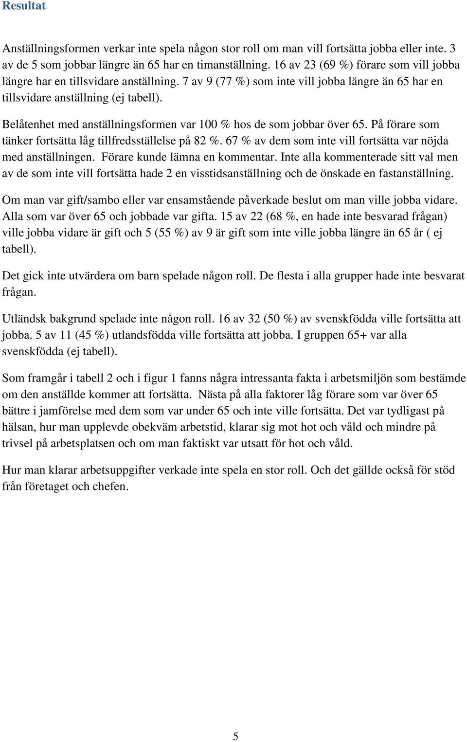 Belåtenhet med anställningsformen var 100 % hos de som jobbar över 65. På förare som tänker fortsätta låg tillfredsställelse på 82 %. 67 % av dem som inte vill fortsätta var nöjda med anställningen.