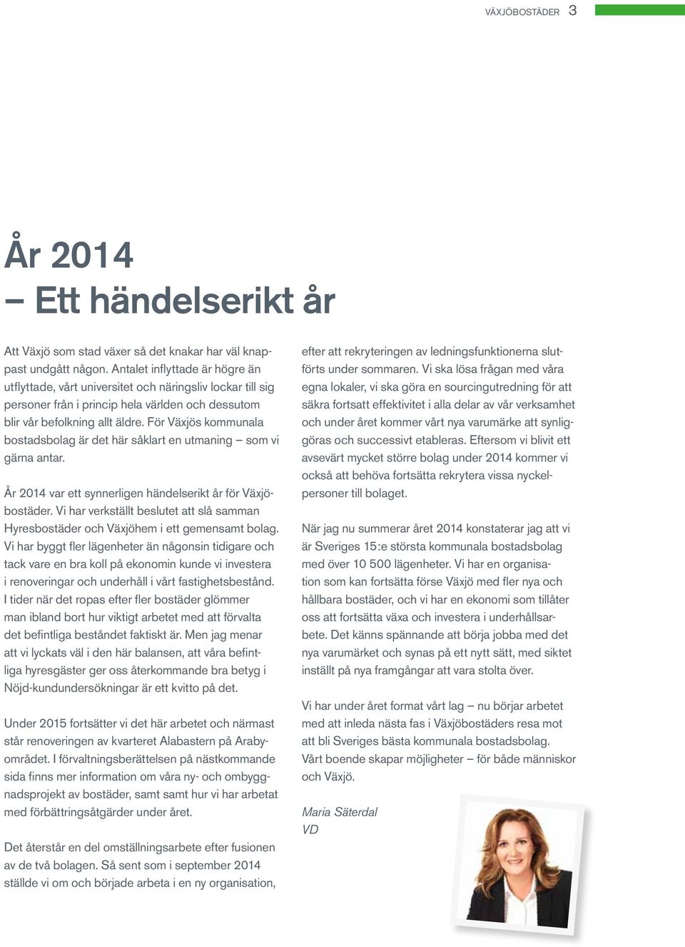 För Växjös kommunala bostadsbolag är det här såklart en utmaning som vi gärna antar. År 2014 var ett synnerligen händelserikt år för Växjöbostäder.
